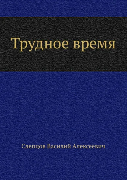 Обложка книги Трудное время, В.А. Слепцов