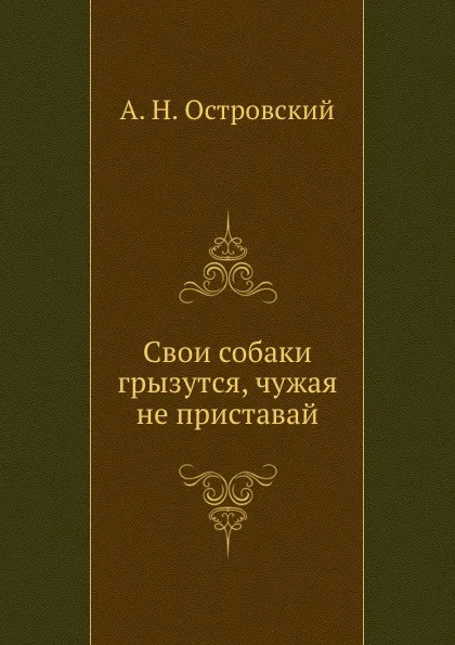 Обложка книги Свои собаки грызутся, чужая не приставай, А. Островский