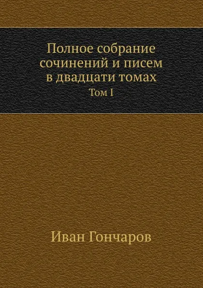 Обложка книги Полное собрание сочинений и писем в двадцати томах. Том 1, И. А. Гончаров