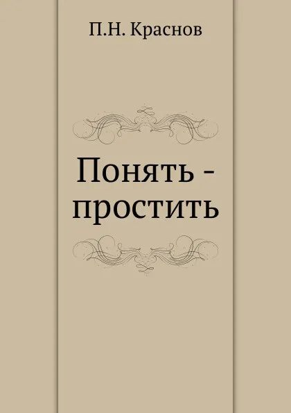 Обложка книги Понять - простить, П.Н. Краснов