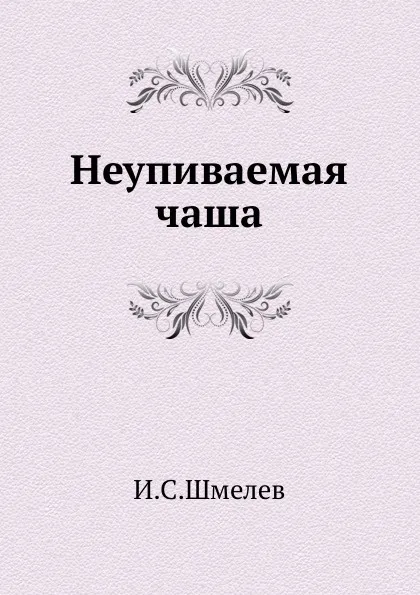 Обложка книги Неупиваемая чаша, И.С. Шмелев