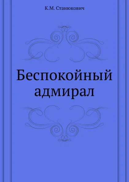 Обложка книги Беспокойный адмирал, К.М. Станюкович