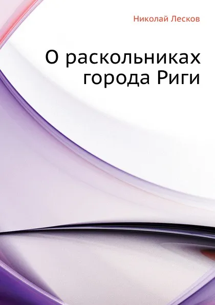 Обложка книги О раскольниках города Риги, Н. Лесков