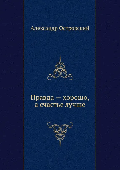 Обложка книги Правда хорошо, а счастье лучше, А. Островский