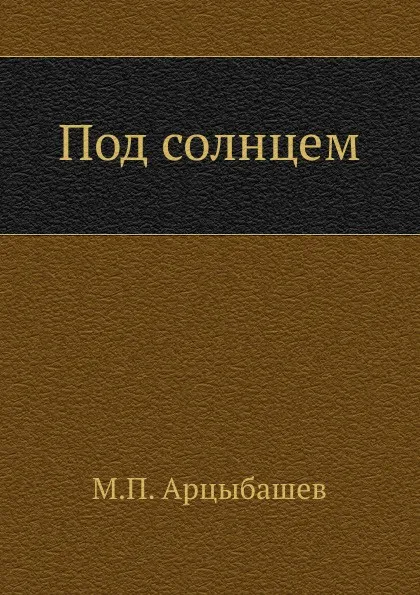 Обложка книги Под солнцем, М. Арцыбашев