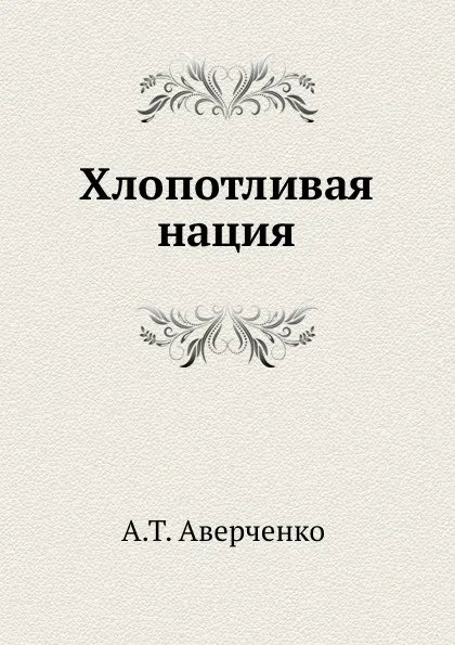 Обложка книги Хлопотливая нация, Аркадий Аверченко