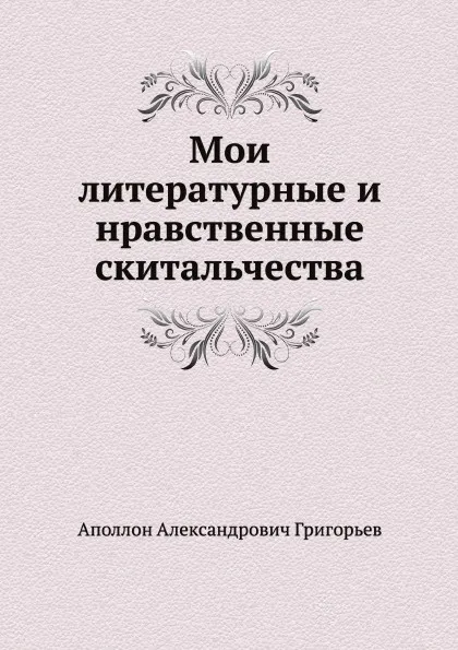 Обложка книги Мои литературные и нравственные скитальчества, А.А. Григорьев