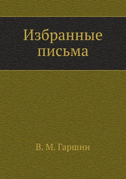 Обложка книги Избранные письма (1874-1887 годы), В.М. Гаршин