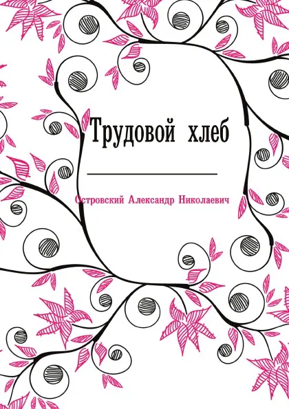 Обложка книги Трудовой хлеб, А. Островский