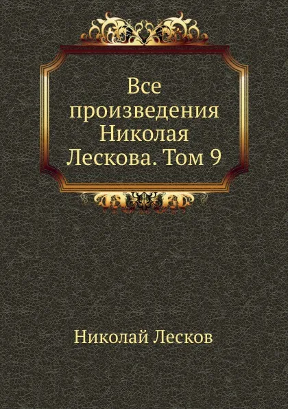 Обложка книги Все произведения Николая Лескова. Том 9, Н. Лесков