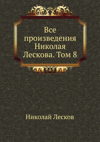 Обложка книги Все произведения Николая Лескова. Том 8, Н. Лесков