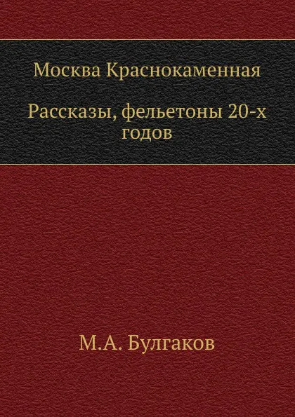 Обложка книги Москва Краснокаменная. Рассказы, фельетоны 20-х годов, М. Булгаков