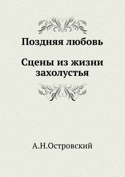 Обложка книги Поздняя любовь. Сцены из жизни захолустья, А. Островский