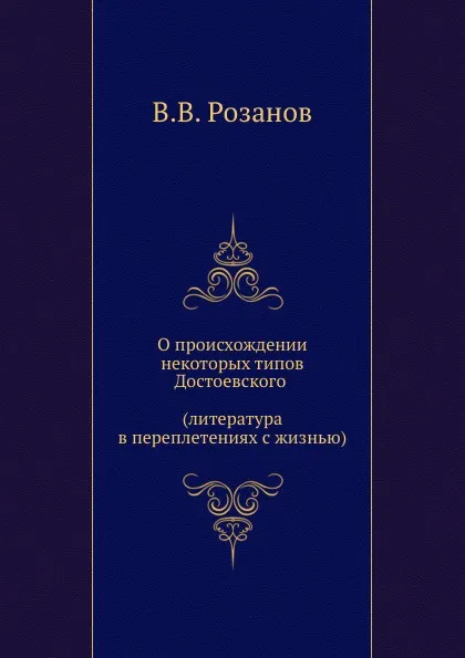 Обложка книги О происхождении некоторых типов Достоевского (литература в переплетениях с жизнью), В.В. Розанов