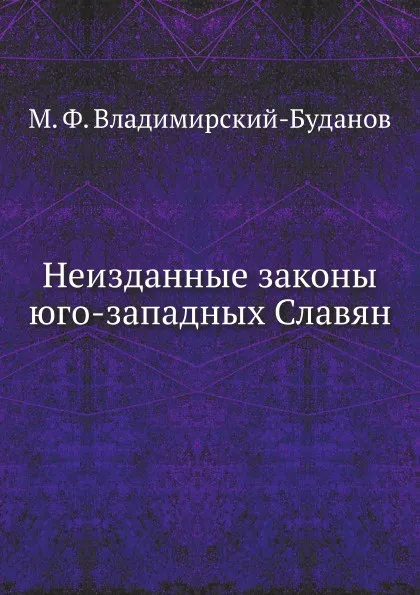 Обложка книги Неизданные законы юго-западных Славян, М. Ф. Владимирский-Буданов