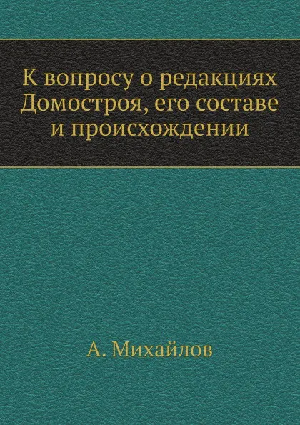 Обложка книги К вопросу о редакциях Домостроя, его составе и происхождении, А. Михайлов