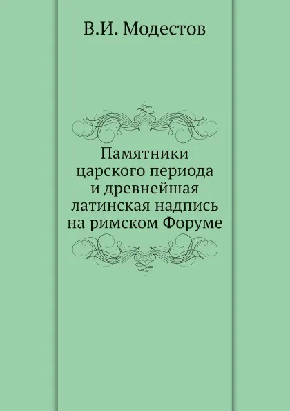 Обложка книги Памятники царского периода и древнейшая латинская надпись на римском Форуме, В.И. Модестов