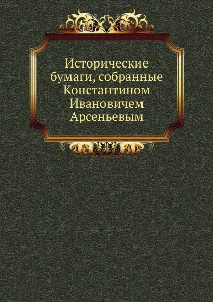 Обложка книги Исторические бумаги, собранные Константином Ивановичем Арсеньевым, П. П. Пекарский