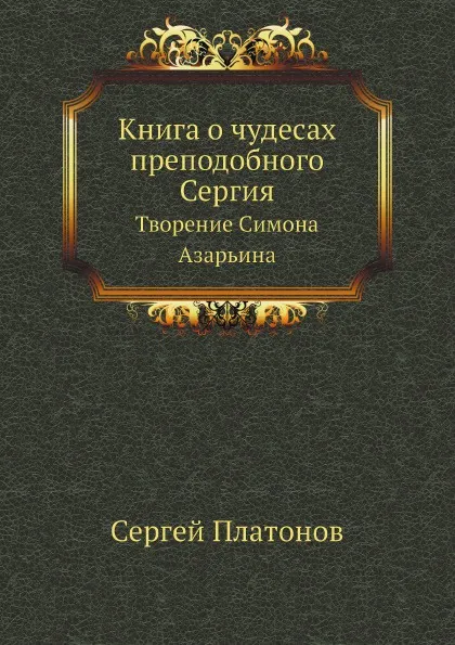 Обложка книги Книга о чудесах преподобного Сергия. Творение Симона Азарьина, С. Платонов