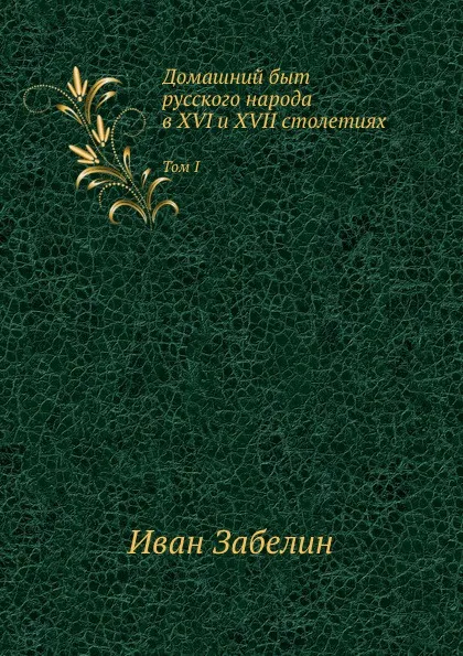 Обложка книги Домашний быт русского народа в XVI и XVII столетиях. Том I, И. Забелин