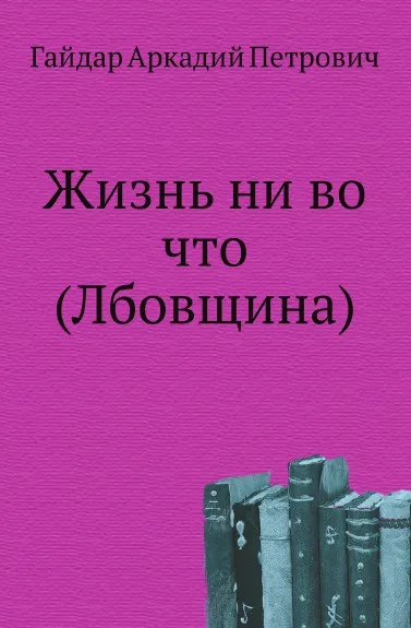 Обложка книги Жизнь ни во что (Лбовщина), А.П. Гайдар