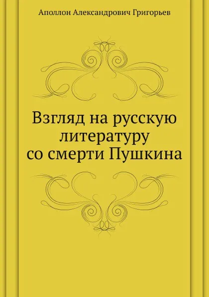 Обложка книги Взгляд на русскую литературу со смерти Пушкина. Пушкин... Грибоедов... Гоголь... Лермонтов, А.А. Григорьев