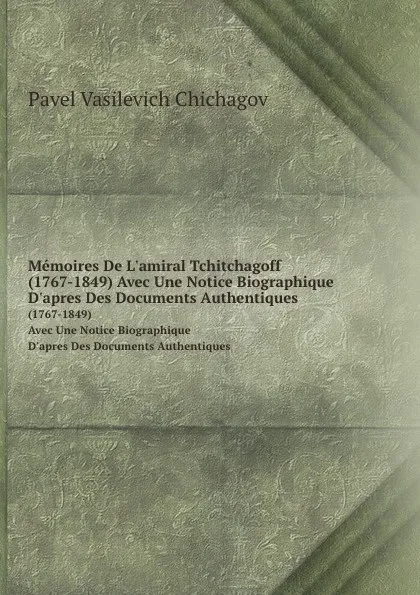 Обложка книги Memoires De L'amiral Tchitchagoff. (1767-1849) Avec Une Notice Biographique D'apres Des Documents Authentiques, Pavel Vasilevich Chichagov