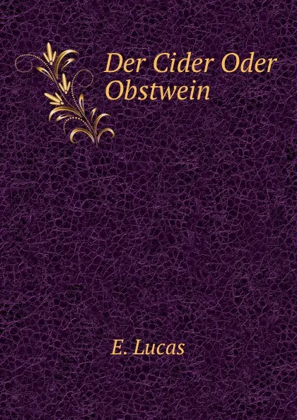 Обложка книги Der Cider Oder Obstwein, E. Lucas