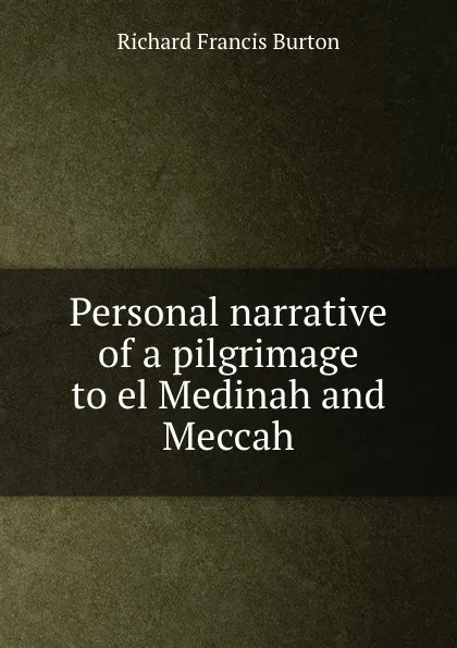 Обложка книги Personal narrative of a pilgrimage to el Medinah and Meccah, R.F. Burton