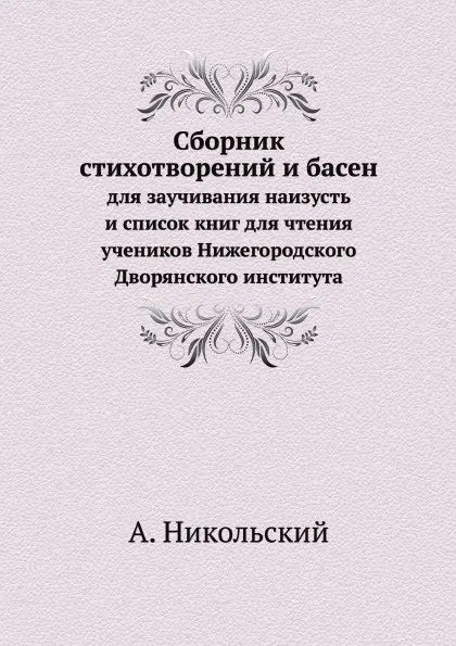 Обложка книги Сборник стихотворений и басен. Для заучивания наизусть и список книг для чтения учеников Нижегородского Дворянского института, А. Никольский