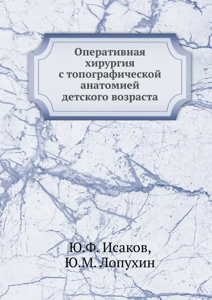 Обложка книги Оперативная хирургия с топографической анатомией детского возраста, Ю.Ф. Исаков, Ю.М. Лопухин
