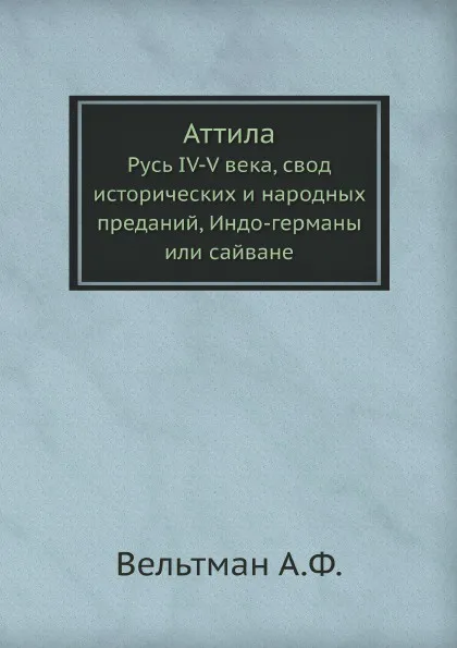 Обложка книги Аттила. Русь IV-V века, свод исторических и народных преданий, Индо-германы или сайване, А.Ф. Вельтман