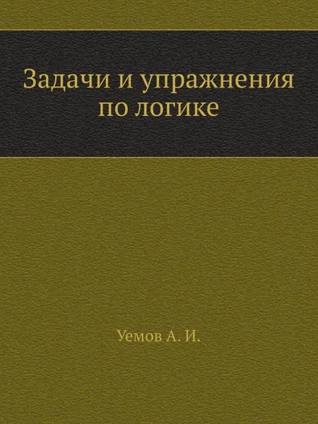 Обложка книги Задачи и упражнения по логике, А.И. Уемов