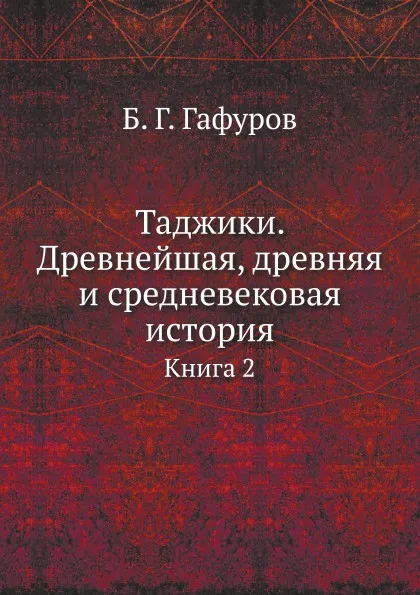 Обложка книги Таджики. Древнейшая, древняя и средневековая история. Книга 2, Б.Г. Гафуров