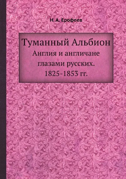 Обложка книги Туманный Альбион. Англия и англичане глазами русских. 1825-1853 гг., Н.А. Ерофеев