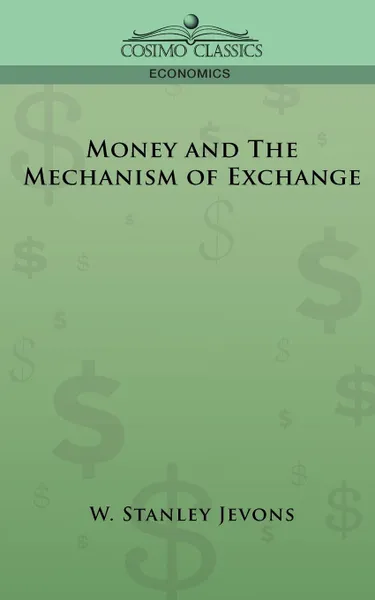 Обложка книги Money and the Mechanism of Exchange, W. Stanley Jevons, William Stanley Jevons