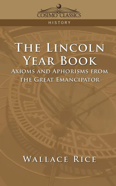 Обложка книги The Lincoln Year Book. Axioms and Aphorisms from the Great Emancipator, Wallace Rice