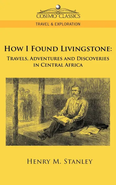 Обложка книги How I Found Livingstone. Travels, Adventures and Discoveries in Central Africa, Henry M. Stanley