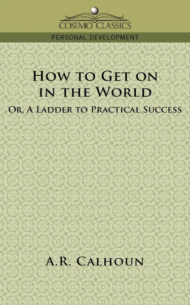 Обложка книги How to Get on in the World, or a Ladder to Practical Success, A. R. Calhoun