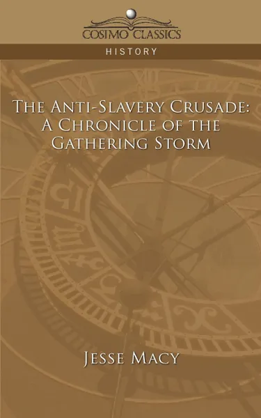 Обложка книги The Anti-Slavery Crusade. A Chronicle of the Gathering Storm, Jesse Macy