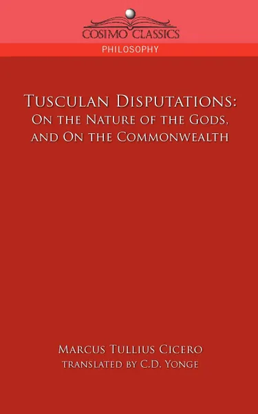 Обложка книги Tusculan Disputations. On the Nature of the Gods, and on the Commonwealth, Marcus Tullius Cicero, C. D. Yonge