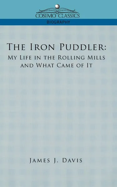 Обложка книги The Iron Puddler. My Life in the Rolling Mills and What Came of It, James J. Davis