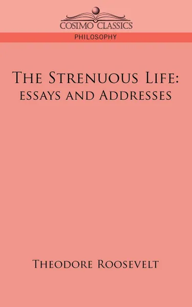 Обложка книги The Strenuous Life. Essays and Addresses, Theodore IV Roosevelt