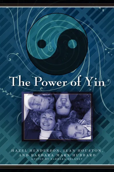 Обложка книги The Power of Yin. Celebrating Female Consciousness, Hazel Henderson, Jean Houston, Barbara Marx-Hubbard