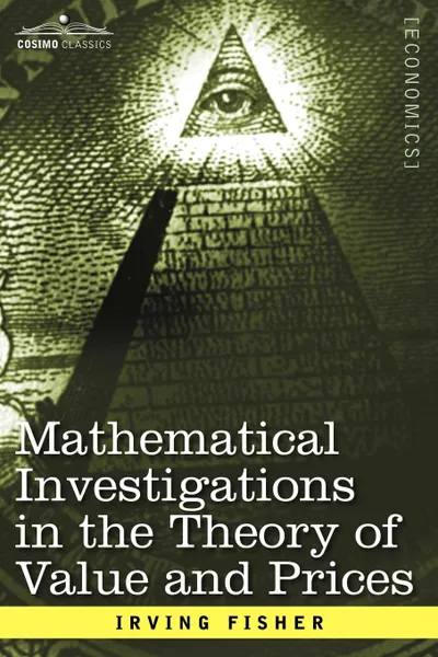 Обложка книги Mathematical Investigations in the Theory of Value and Prices, and Appreciation and Interest, Irving Fisher