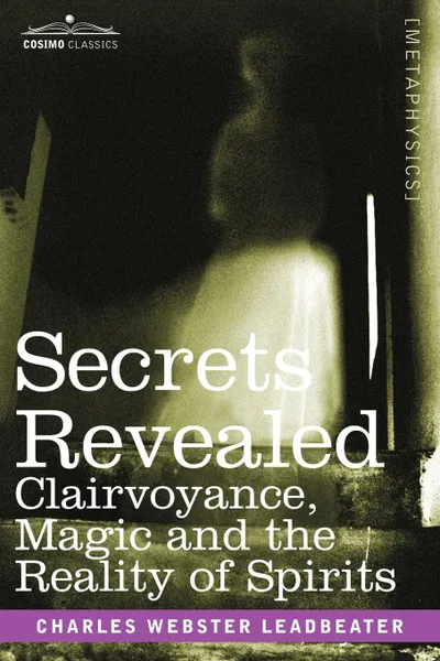 Обложка книги Secrets Revealed. Clairvoyance, Magic and the Reality of Spirits, Charles Webster Leadbeater