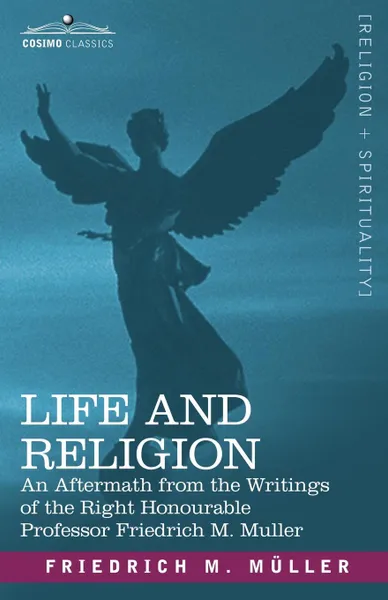 Обложка книги Life and Religion. An Aftermath from the Writings of the Right Honourable Professor F. Max Muller, Friedrich Maximilian Muller