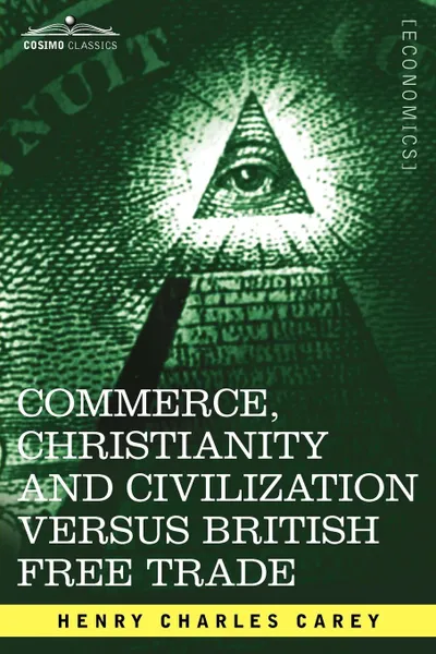 Обложка книги Commerce, Christianity and Civilization Versus British Free Trade. Letters in Reply to the London Times, Henry Charles Carey