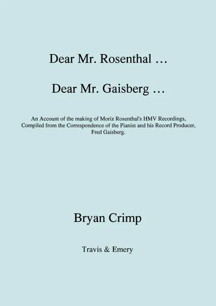 Обложка книги Dear Mr. Rosenthal ... Dear Mr. Gaisberg ... An Account of the making of Moriz Rosenthal's HMV Recordings, Compiled from the Correspondence of the Pianist and his Record Producer, Fred Gaisberg., Bryan Crimp