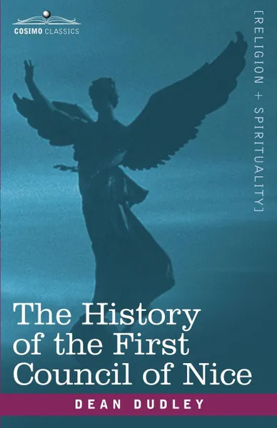 Обложка книги The History of the First Council of Nice. A Worlds Christian Convention, A.D.325 with a Life of Constantine, Dean Dudley